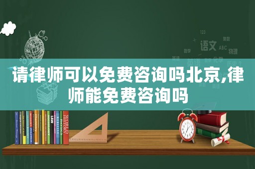 請律師可以免費咨詢嗎北京,律師能免費咨詢嗎