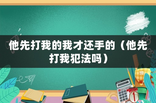 他先打我的我才還手的（他先打我犯法嗎）