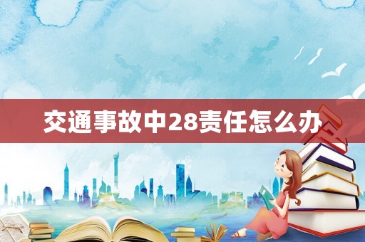 交通事故中28責任怎么辦
