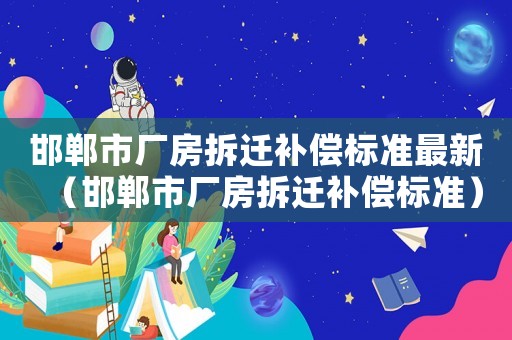 邯鄲市廠房拆遷補(bǔ)償標(biāo)準(zhǔn)最新（邯鄲市廠房拆遷補(bǔ)償標(biāo)準(zhǔn)）