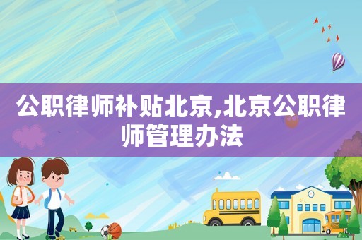 公職律師補貼北京,北京公職律師管理辦法
