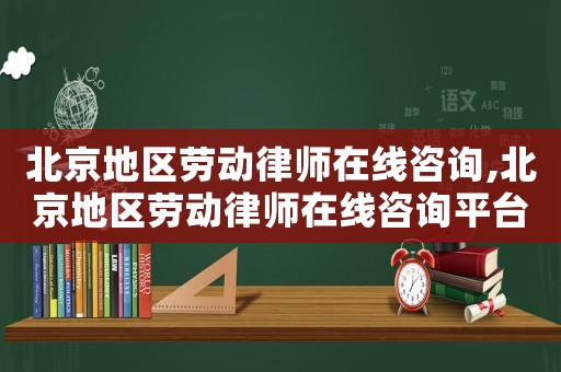 北京地區勞動律師在線咨詢,北京地區勞動律師在線咨詢平臺