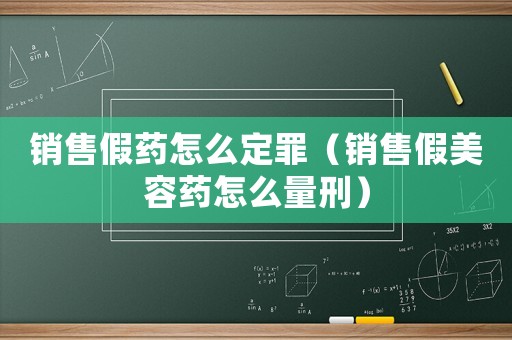 銷售假藥怎么定罪（銷售假美容藥怎么量刑）