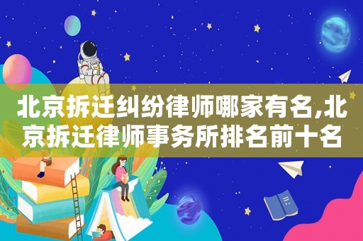 北京拆遷糾紛律師哪家有名,北京拆遷律師事務(wù)所排名前十名