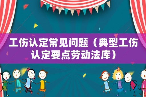 工傷認定常見問題（典型工傷認定要點勞動法庫）