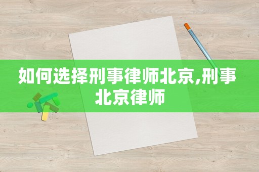 如何選擇刑事律師北京,刑事 北京律師