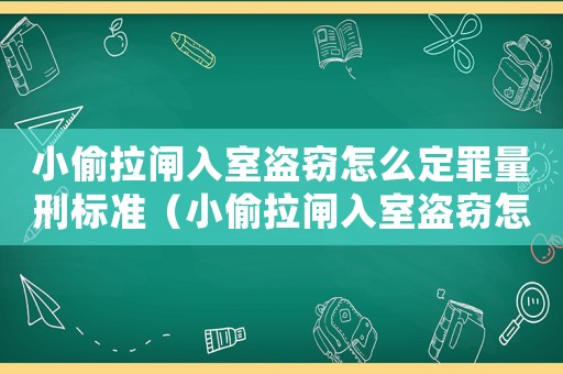 小偷拉閘入室盜竊怎么定罪量刑標準（小偷拉閘入室盜竊怎么定罪）