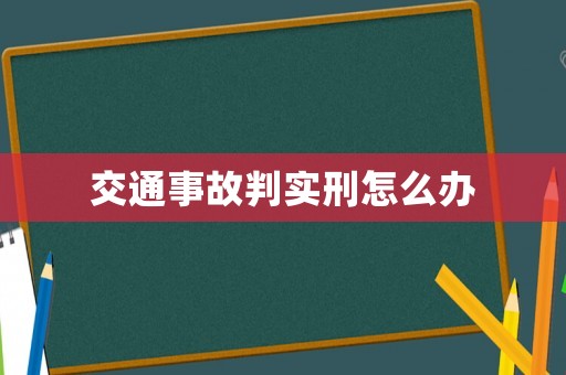 交通事故判實刑怎么辦