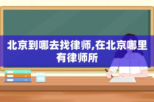 北京到哪去找律師,在北京哪里有律師所