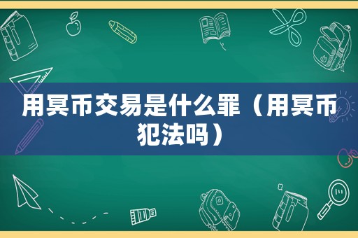 用冥幣交易是什么罪（用冥幣犯法嗎）