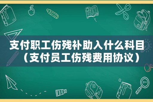 支付職工傷殘補助入什么科目（支付員工傷殘費用協(xié)議）