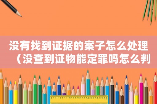 沒有找到證據的案子怎么處理（沒查到證物能定罪嗎怎么判）