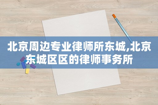 北京周邊專業律師所東城,北京東城區區的律師事務所