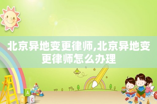 北京異地變更律師,北京異地變更律師怎么辦理