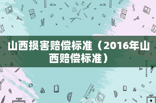 山西損害賠償標準（2016年山西賠償標準）