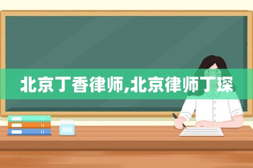 北京丁香律師,北京律師丁琛