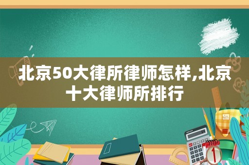 北京50大律所律師怎樣,北京十大律師所排行