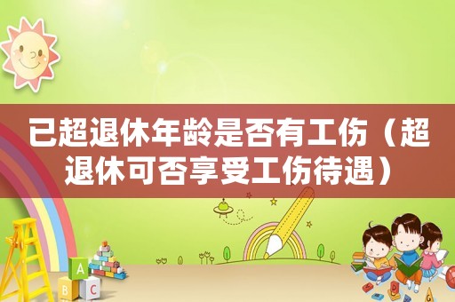 已超退休年齡是否有工傷（超退休可否享受工傷待遇）