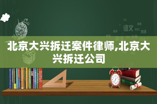 北京大興拆遷案件律師,北京大興拆遷公司