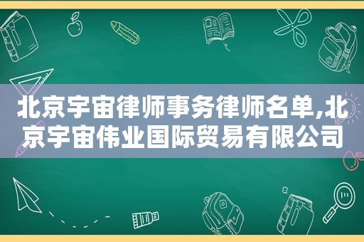 北京宇宙律師事務律師名單,北京宇宙偉業國際貿易有限公司