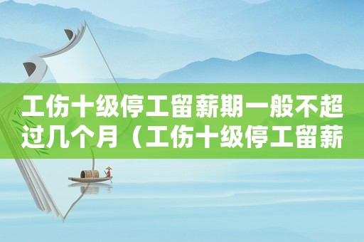 工傷十級停工留薪期一般不超過幾個月（工傷十級停工留薪期怎么確定）