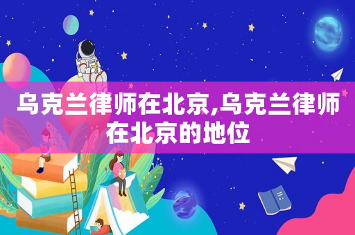 烏克蘭律師在北京,烏克蘭律師在北京的地位
