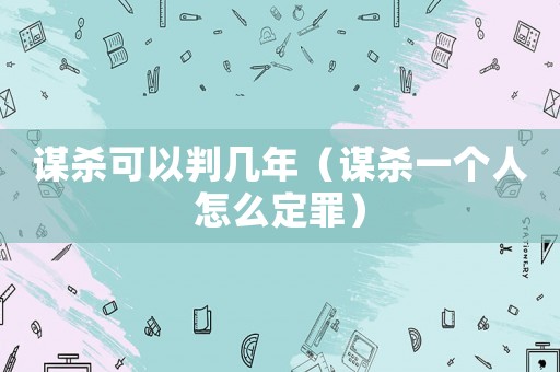 謀殺可以判幾年（謀殺一個人怎么定罪）