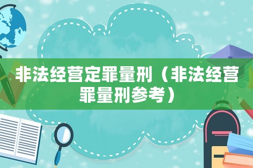 非法經(jīng)營(yíng)定罪量刑（非法經(jīng)營(yíng)罪量刑參考）