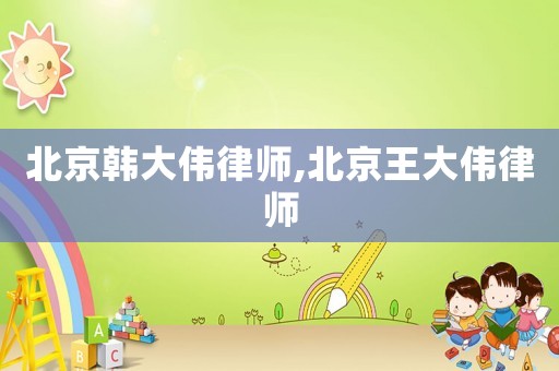 北京韓大偉律師,北京王大偉律師