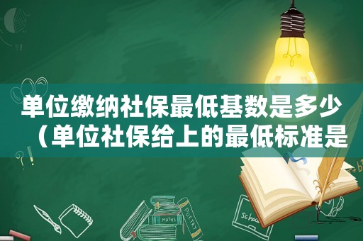 單位繳納社保最低基數是多少（單位社保給上的最低標準是什么）