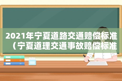 2021年寧夏道路交通賠償標準（寧夏道理交通事故賠償標準）