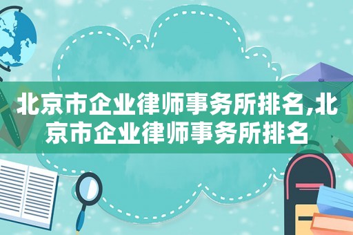 北京市企業(yè)律師事務(wù)所排名,北京市企業(yè)律師事務(wù)所排名