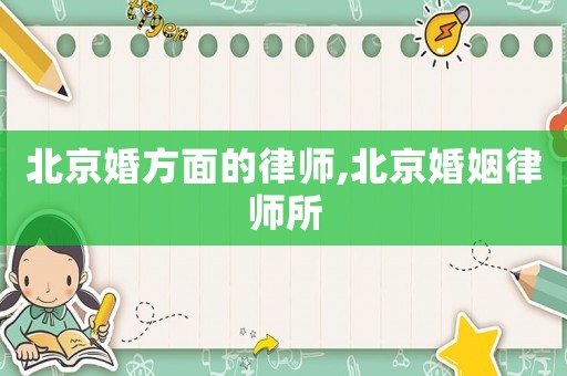 北京婚方面的律師,北京婚姻律師所