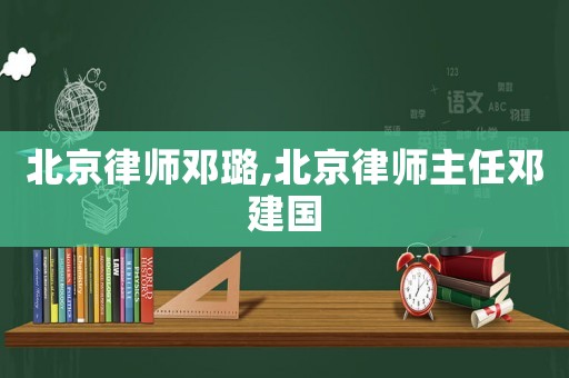 北京律師鄧璐,北京律師主任鄧建國