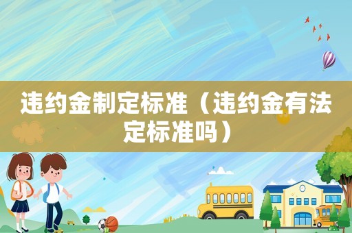 違約金制定標準（違約金有法定標準嗎）