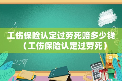 工傷保險(xiǎn)認(rèn)定過勞死賠多少錢（工傷保險(xiǎn)認(rèn)定過勞死）