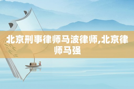 北京刑事律師馬波律師,北京律師馬強