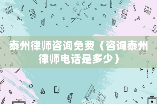 泰州律師咨詢免費（咨詢泰州律師電話是多少）