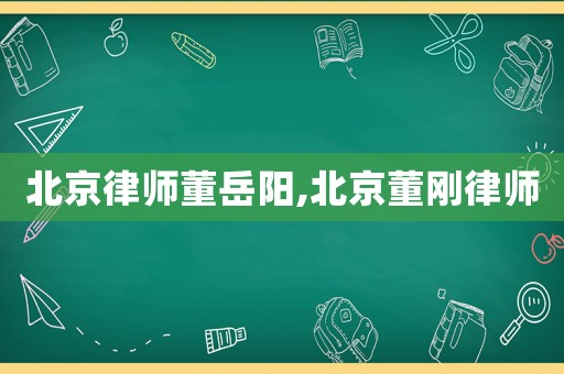 北京律師董岳陽,北京董剛律師