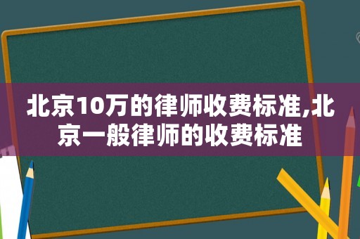 北京10萬的律師收費標準,北京一般律師的收費標準