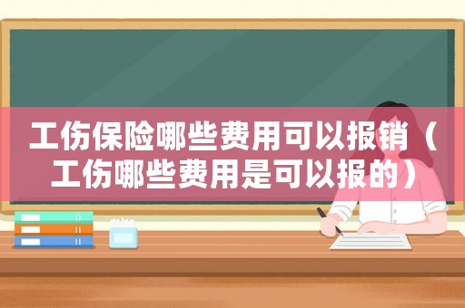 工傷保險哪些費用可以報銷（工傷哪些費用是可以報的）