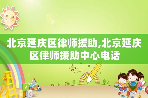北京延慶區律師援助,北京延慶區律師援助中心電話