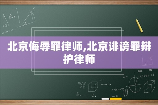 北京侮辱罪律師,北京誹謗罪辯護律師