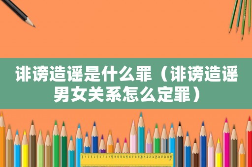 誹謗造謠是什么罪（誹謗造謠男女關(guān)系怎么定罪）