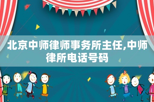 北京中師律師事務所主任,中師律所電話號碼