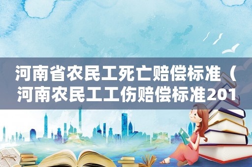 河南省農民工死亡賠償標準（河南農民工工傷賠償標準2015）
