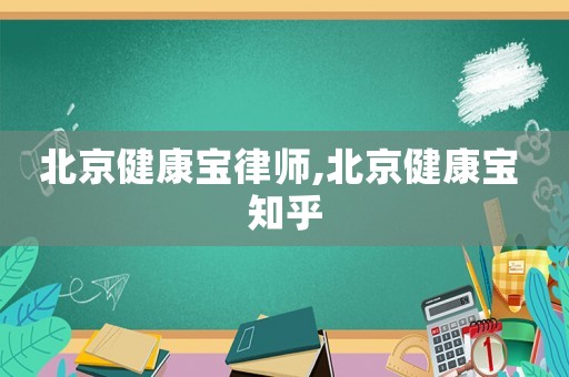 北京健康寶律師,北京健康寶 知乎