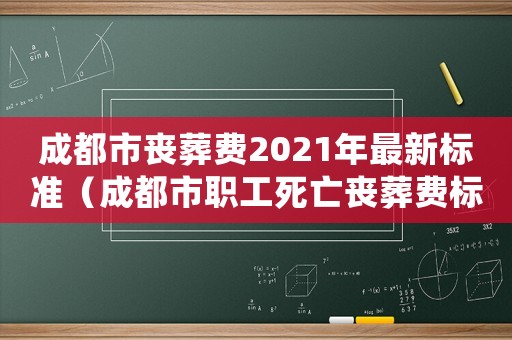 成都市喪葬費2021年最新標準（成都市職工死亡喪葬費標準是多少錢）
