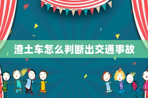 渣土車怎么判斷出交通事故