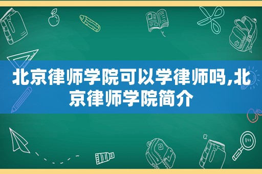 北京律師學院可以學律師嗎,北京律師學院簡介